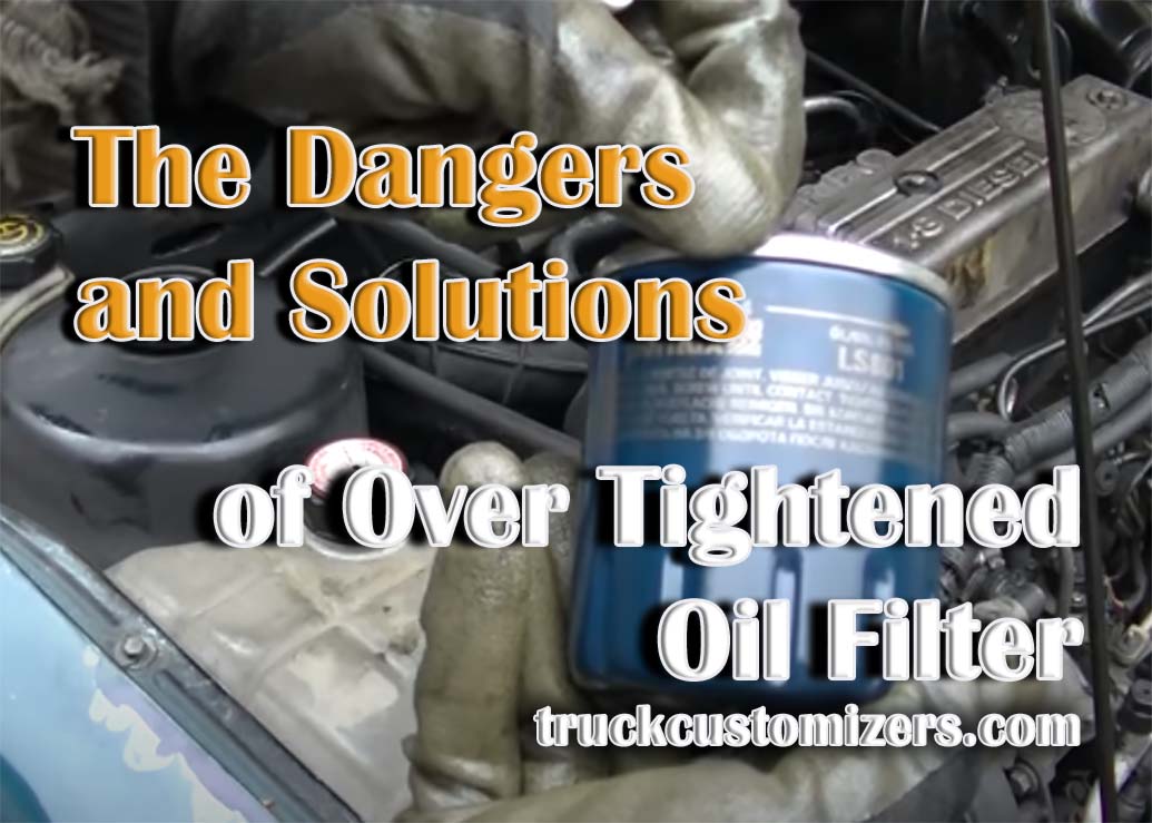 The Dangers and Solutions of Over Tightened Oil Filter